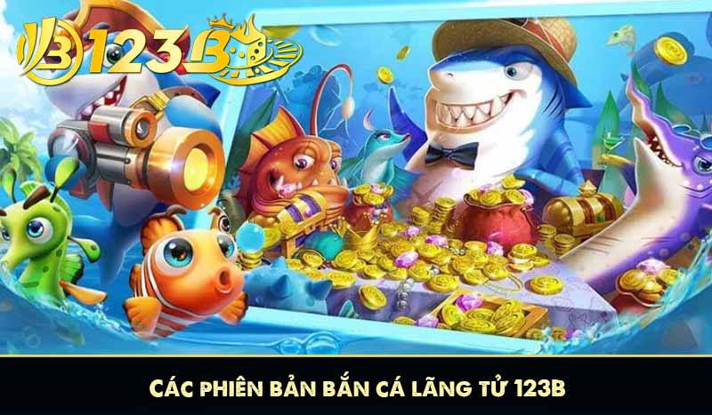Bắn Cá Lãng Tử 123B - Chiến Lược Thắng Cược Lớn Từ Cao Thủ 8 Các phiên bản bắn cá lãng tử 123B