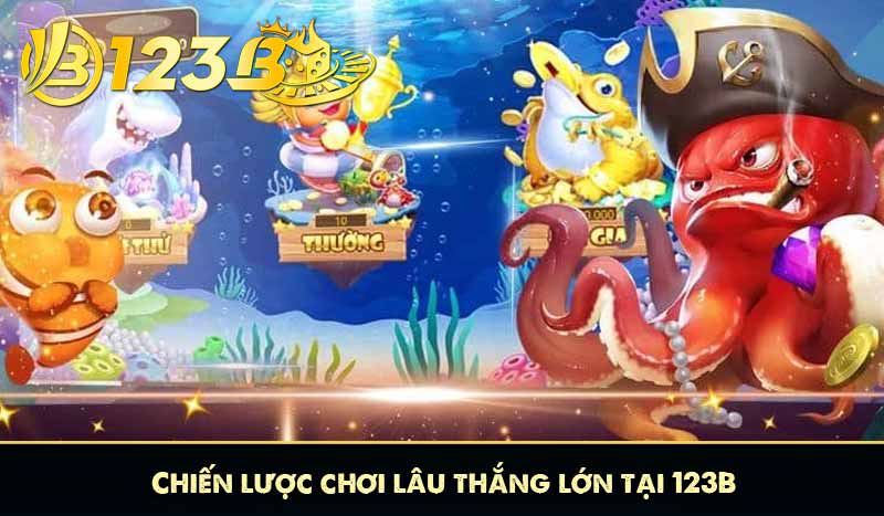 Bắn Cá Lãng Tử 123B - Chiến Lược Thắng Cược Lớn Từ Cao Thủ 9 Chiến lược chơi lâu thắng lớn tại 123B