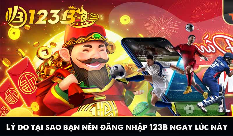 ĐĂNG NHẬP 123B 6 Lý do tại sao bạn nên đăng nhập 123B ngay lúc này