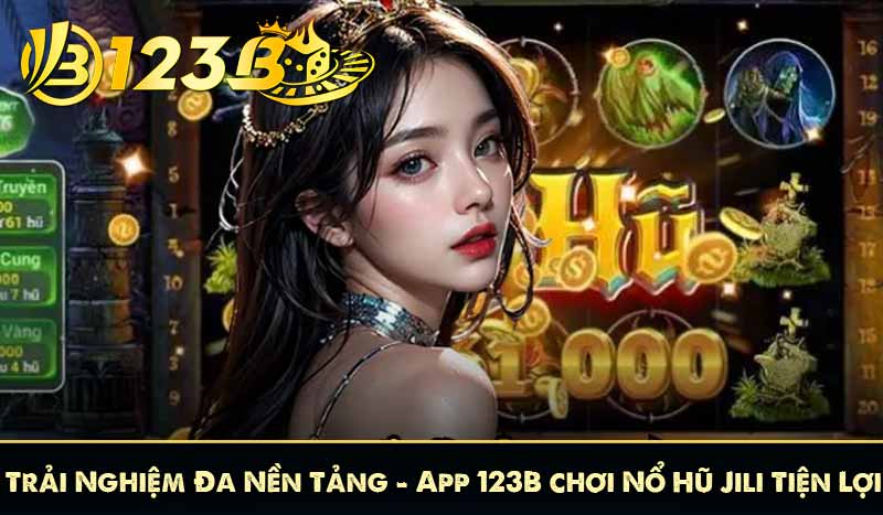 Nổ Hũ Jili 123B – Săn Jackpot Khủng, Thắng Lớn Mỗi Ngày 7 Trải Nghiệm Đa Nền Tảng – App 123B chơi Nổ Hũ Jili Tiện Lợi